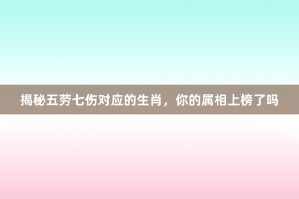 揭秘五劳七伤对应的生肖，你的属相上榜了吗