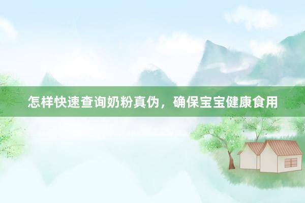 怎样快速查询奶粉真伪，确保宝宝健康食用