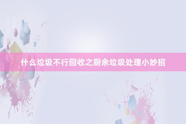 什么垃圾不行回收之厨余垃圾处理小妙招