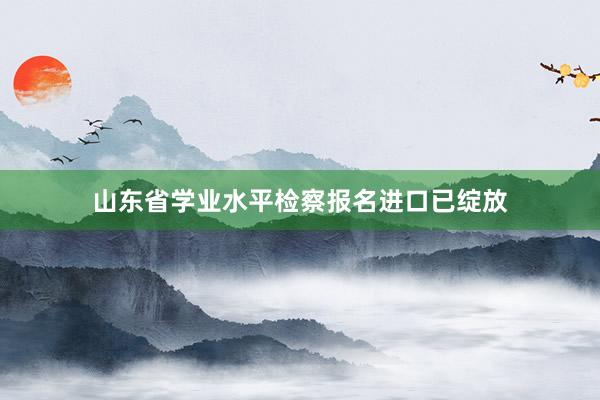 山东省学业水平检察报名进口已绽放