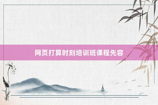 网页打算时刻培训班课程先容