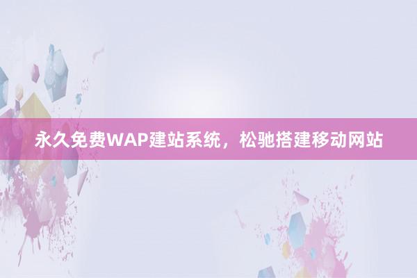 永久免费WAP建站系统，松驰搭建移动网站
