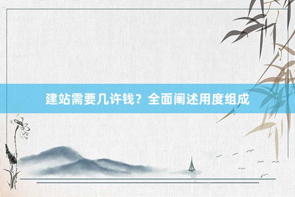 建站需要几许钱？全面阐述用度组成