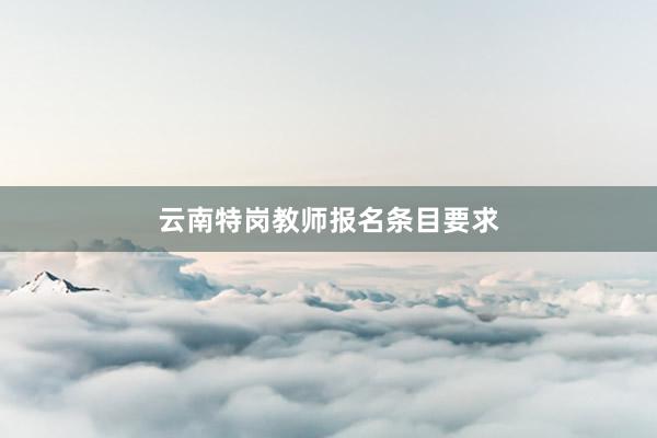 云南特岗教师报名条目要求