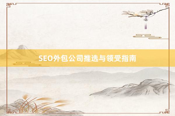 SEO外包公司推选与领受指南