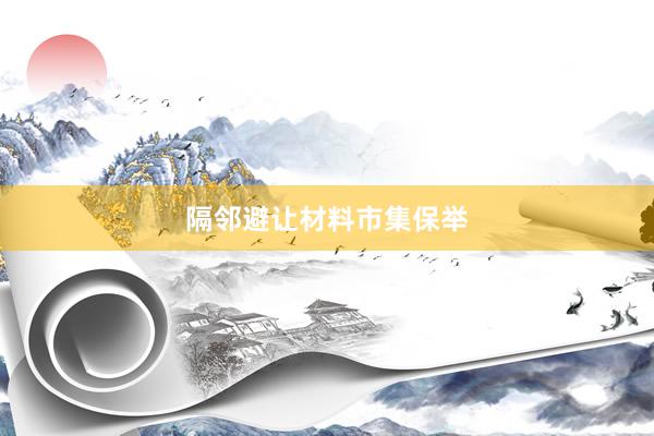隔邻避让材料市集保举