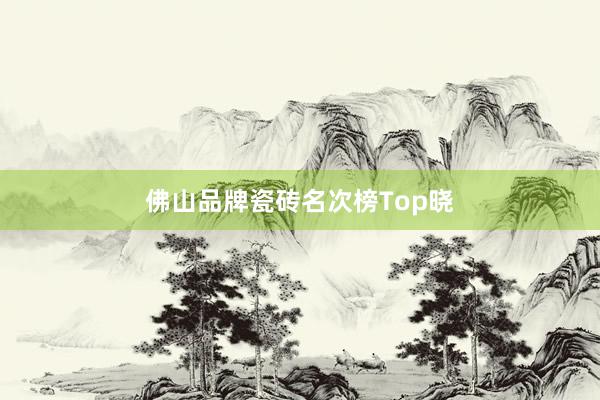 佛山品牌瓷砖名次榜Top晓