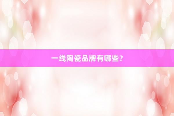 一线陶瓷品牌有哪些？