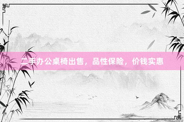 二手办公桌椅出售，品性保险，价钱实惠
