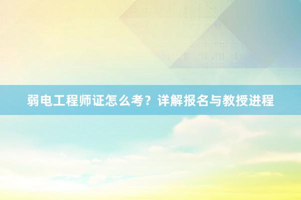 弱电工程师证怎么考？详解报名与教授进程