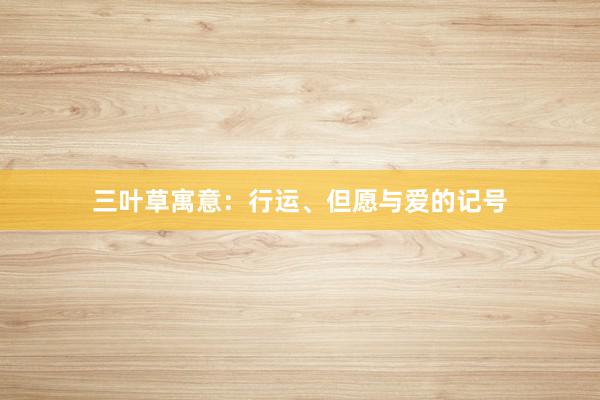 三叶草寓意：行运、但愿与爱的记号